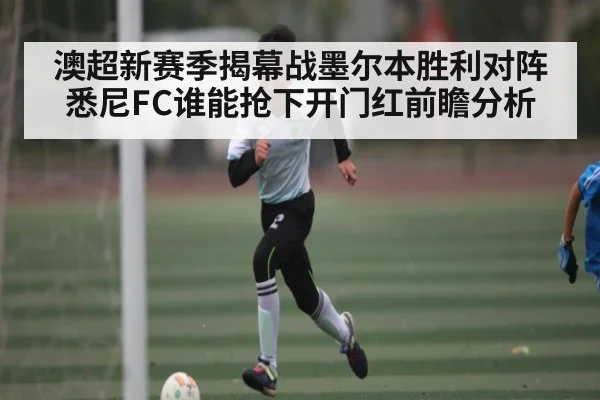 澳超新赛季揭幕战墨尔本胜利对阵悉尼FC谁能抢下开门红前瞻分析
