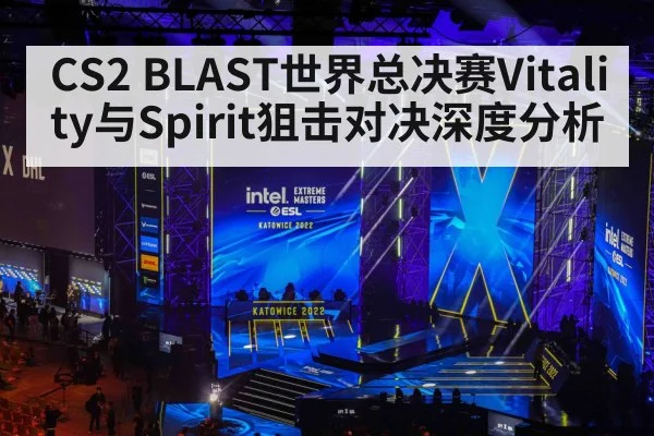 CS2 BLAST世界总决赛Vitality与Spirit狙击对决深度分析（kaiyun）